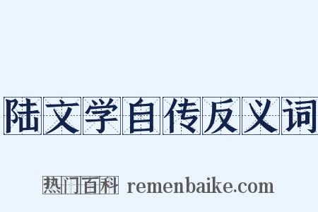 陆文学自传反义词是什么意思的图片